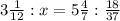 3 \frac{1}{12} :x=5 \frac{4}{7}: \frac{18}{37}