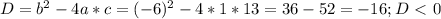 D = b^{2} - 4 a*c = (-6)^2 - 4 * 1 * 13 = 36 - 52 = -16; D \ \textless \ 0