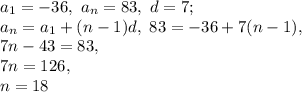 a_1=-36, \ a_n=83, \ d=7; \\ a_n=a_1+(n-1)d, \ 83=-36+7(n-1), \\ 7n-43=83, \\ 7n=126, \\ n=18