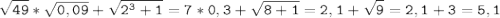 \tt\displaystyle \sqrt{49}*\sqrt{0,09}+\sqrt{2^{3}+1 }=7*0,3+\sqrt{8+1}=2,1+\sqrt{9}=2,1+3=5,1