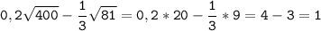 \tt\displaystyle 0,2\sqrt{400}-\frac{1}{3}\sqrt{81}=0,2*20-\frac{1}{3}*9=4-3=1