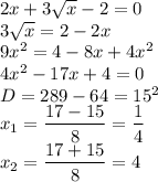 2x+3\sqrt{x}-2=0 \\ 3\sqrt{x}=2-2x \\ 9x^2=4-8x+4x^2 \\ 4x^2-17x+4=0 \\ D=289-64=15^2 \\ x_1= \dfrac{17-15}{8}= \dfrac{1}{4} \\ x_2= \dfrac{17+15}{8}=4