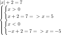 |x|+2=7\\\begin{cases}\begin{cases}x\ \textgreater \ 0\\x+2=7=\ \textgreater \ x=5\end{cases}\\\begin{cases}x\ \textless \ 0\\-x+2=7=\ \textgreater \ x=-5\end{cases}\end{cases}