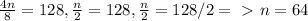 \frac{4n}{8} = 128 , \frac{n}{2} = 128 , \frac{n}{2} = 128 / 2 = \ \textgreater \ n = 64