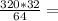 \frac{320*32}{64} =