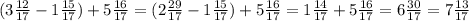 (3 \frac{12}{17} -1 \frac{15}{17})+5 \frac{16}{17}= (2 \frac{29}{17} -1 \frac{15}{17}) +5 \frac{16}{17} =1 \frac{14}{17} +5 \frac{16}{17} =6 \frac{30}{17}=7 \frac{13}{17}