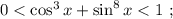 0 < \cos^3{x} + \sin^8{x} < 1 \ ;