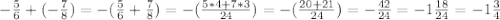 -\frac{5}{6} +(-\frac{7}{8})= -(\frac{5}{6}+\frac{7}{8})=-(\frac{5*4+7*3}{24})=-(\frac{20+21}{24} )=-\frac{42}{24}=-1 \frac{18}{24}=-1 \frac{3}{4}