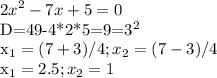 \displaystyle 2x^2-7x+5=0 &#10;&#10; D=49-4*2*5=9=3^2&#10;&#10;x_{1}=(7+3)/4; x_2=(7-3)/4&#10;&#10; x_1=2.5; x_2=1