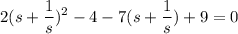 \displaystyle 2(s+ \frac{1}{s})^2-4-7(s+ \frac{1}{s})+9=0