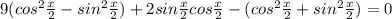 9(cos^2 \frac{x}{2} -sin^2 \frac{x}{2} }) +2 sin \frac{x}{2} cos\frac{x}{2} - (cos^2 \frac{x}{2} +sin^2 \frac{x}{2}) = 0