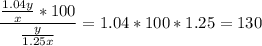 \displaystyle \frac{\frac{1.04y}{x}*100}{\frac{y}{1.25x}}= 1.04*100*1.25=130