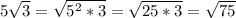 5\sqrt{3}= \sqrt{5^2*3}= \sqrt{25*3}= \sqrt{75}