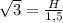 \sqrt{3} = \frac{H}{1,5}