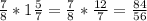 \frac{7}{8} * 1 \frac{5}{7} = \frac{7}{8} * \frac{12}{7} = \frac{84}{56}