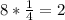 8 * \frac{1}{4} =2