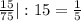 \frac{15}{75} |: 15= \frac{1}{5}