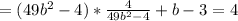 =(49 b^{2}-4 )* \frac{4}{49 b^{2}-4 }+b-3 =4