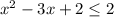 x^2-3x+2 \leq 2