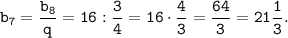 \displaystyle \tt b_7=\frac{b_{8}}{q} =16 : \frac{3}{4}= 16 \cdot \frac{4}{3}=\frac{64}{3}=21\frac{1}{3}.