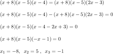 (x+8)(x-5)(x-4)=(x+8)(x-5)(2x-3)\\\\(x+8)(x-5)(x-4)-(x+8)(x-5)(2x-3)=0\\\\(x+8)(x-5)(x-4-2x+3)=0\\\\(x+8)(x-5)(-x-1)=0\\\\x_1=-8 , \; \; x_2=5\; ,\; \; x_3=-1