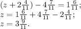 (z+2 \frac{4}{11} )- 4\frac{7}{11} =1 \frac{6}{11}; \\z=1 \frac{6}{11} +4 \frac{7}{11} -2 \frac{4}{11} ;\\z=3 \frac{9}{11} .