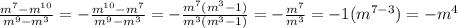 \frac{m^7-m^{10}}{m^9-m^3} = - \frac{m^{10}-m^7}{m^9-m^3} = - \frac{m^7(m^3-1)}{m^3(m^3-1)} = - \frac{m^7}{m^3} = -1 (m^{7-3}) = -m^4