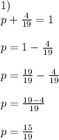 1)\\p+ \frac{4}{19} =1\\\\ p = 1- \frac{4}{19} \\\\&#10;p= \frac{19}{19} - \frac{4}{19} \\\\&#10;p= \frac{19-4}{19} \\\\p= \frac{15}{19}