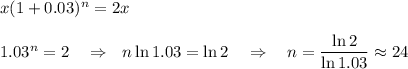 x(1+0.03)^n=2x\\ \\ 1.03^n=2~~~\Rightarrow~~ n\ln1.03=\ln2~~~\Rightarrow~~~ n=\dfrac{\ln2}{\ln1.03}\approx24