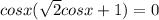 cosx( \sqrt{2}cosx+1)=0