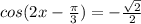 cos(2x - \frac{ \pi }{3}) = - \frac{ \sqrt{2} }{2}