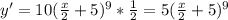 y'=10( \frac{x}{2} +5)^{9}* \frac{1}{2} =5( \frac{x}{2} +5)^{9}