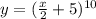 y=( \frac{x}{2} +5)^{10}