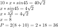 10*x*sin45=40 \sqrt{2} \\x*sin45=4\sqrt{2}\\x* \frac{\sqrt{2}}{2} =4\sqrt{2}\\x=8\\P=2(8+10)=2*18=36