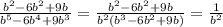 \frac{ b^{2} -6b^{2}+9b }{b^{5}-6b^{4}+9b^{3}} = \frac{ b^{2} -6b^{2}+9b}{b^{2}( b^{3}-6b^{2}+9b)}= \frac{1}{ b^{2} }