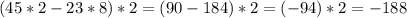 (45*2-23*8)*2=(90-184)*2=(-94)*2=-188