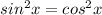 sin^2 x = cos^2x