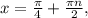 x= \frac{ \pi }{4} + \frac{\pi n}{2} ,