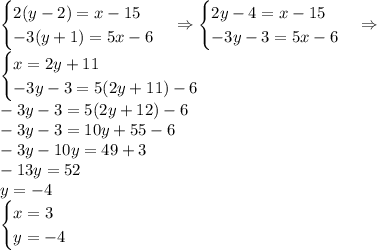 \begin{cases}2(y-2)=x-15\\-3(y+1)=5x-6\end{cases}\Rightarrow\begin{cases}2y-4=x-15\\-3y-3=5x-6\end{cases}\Rightarrow\\\begin{cases}x=2y+11\\-3y-3=5(2y+11)-6\end{cases}\\-3y-3=5(2y+12)-6\\-3y-3=10y+55-6\\-3y-10y=49+3\\-13y=52\\y=-4\\\begin{cases}x=3\\y=-4\end{cases}