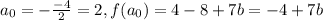 a_0 = - \frac{-4}{2} = 2, f(a_0) = 4 - 8 + 7b = -4 + 7b