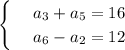 \begin{cases}&#10; & \text{ } a_3+a_5=16 \\ &#10; & \text{ } a_6-a_2=12 &#10;\end{cases}