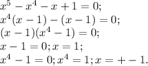 x^{5}- x^{4}-x+1=0; \\ x^{4}(x-1)-(x-1)=0; \\ (x-1)( x^{4}-1)=0; \\ x-1=0; x=1; \\ x^{4}-1=0; x^{4}=1; x=+-1. \\