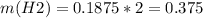 m(H2)=0.1875 * 2=0.375