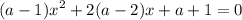 \displaystyle (a-1)x^2+2(a-2)x+a+1=0