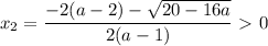 \displaystyle x_2= \frac{-2(a-2)- \sqrt{20-16a}}{2(a-1)}\ \textgreater \ 0