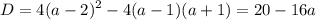 \displaystyle D=4(a-2)^2-4(a-1)(a+1)=20-16a