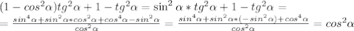 (1-cos^2\alpha)tg^2\alpha+1-tg^2\alpha=\sin^2\alpha *tg^2\alpha+1-tg^2\alpha=\\={sin^4\alpha+sin^2\alpha*cos^2\alpha+cos^4\alpha-sin^2\alpha\over cos^2\alpha}={sin^4\alpha+sin^2\alpha*(-sin^2\alpha)+cos^4\alpha\over cos^2\alpha}=cos^2\alpha