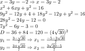 x-3y=-2\Rightarrow x=3y-2\\x^2+6xy+y^2=16\\9y^2-12y+4+18y^2-12y+y^2=16\\28y^2-24y-12=0\\7y^2-6y-3=0\\D=36+84=120=(4\sqrt{30})^2\\y_1={3-\sqrt{30}\over7}\Rightarrow x_1={-5-3\sqrt{30}\over7}\\y_2={3+\sqrt{30}\over7}\Rightarrow x_2={3\sqrt{30}-5\over7}