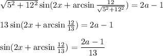 \sqrt{5^2+12^2} \sin(2x+\arcsin \frac{12}{ \sqrt{5^2+12^2} }) =2a-1\\ \\ 13\sin(2x+\arcsin \frac{12}{13} )=2a-1\\ \\ \sin (2x+\arcsin \frac{12}{13})= \dfrac{2a-1}{13}