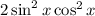 2\sin^2x\cos^2x